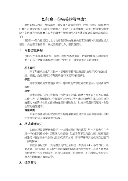 如何寫一份完美的履歷表?- 對於新鮮人而言，撰寫履歷一直是讓人非常頭大的一件事，因為一份履歷的好壞往往直接影響了求職的成功與否，而時下失業率攀升，造成了僧多粥少的狀況，如何讓自己的履歷在眾多求職者中脫