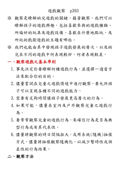 觀察是瞭解幼兒遊戲的關鍵，藉著觀察，我們可以瞭解孩子的遊戲興趣，包括喜歡參與的遊戲種類、所偏好的玩具及遊戲設備、喜歡在什麼地點玩，及所玩的戲劇遊戲的主題有哪些