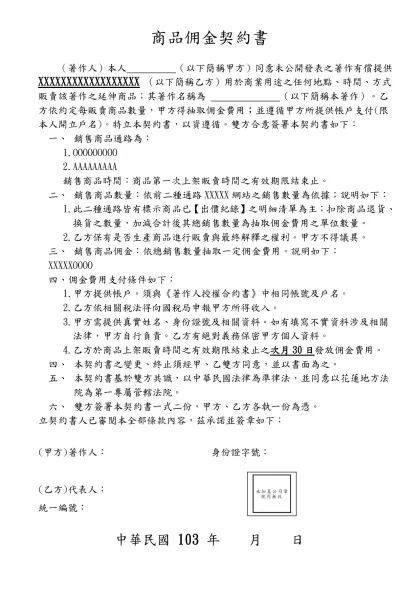 商品佣金合約書-商品佣金契約書- （著作人）本人 （以下簡稱甲方）同意未公開發表之著作有償提供 XXXXXXXXXXXXXXXXXX （以下簡稱乙方）用於商業用途之任何地點、時間、方式販賣該著作之延伸