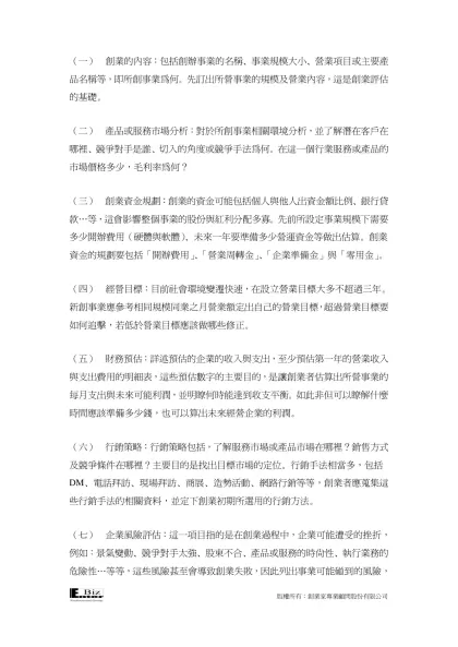 投資企劃書綱要-（一） 創業的內容：包括創辦事業的名稱、事業規模大小、營業項目或主要產品名稱等，即所創事業為何。先訂出所營事業的規模及營業內容，這是創業評估的基礎。