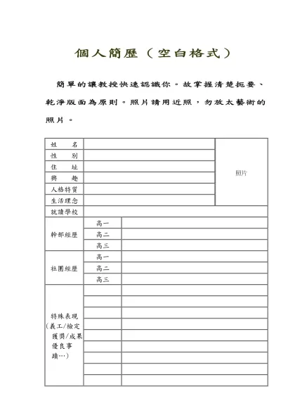 個人簡歷-個人簡歷（空白格式）- 簡單的讓教授快速認識你。故掌握清楚扼要、乾淨版面為原則。照片請用近照，勿放太藝術的照片。