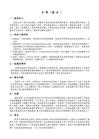 自 傳 （範 本 ）-一、感恩的心 我出生於一個平凡的家庭，但擁有了最完整的愛及快樂的童年，被愛包圍著而成長，自然懂得愛人，給人相同的溫暖！因此，常存著感恩的心，感謝父母，讓我得以健康、平安的成長、茁