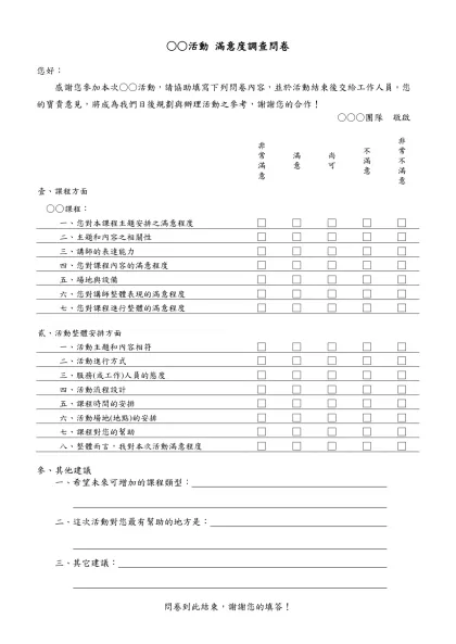 ○○活動 滿意度調查問卷-您好： 感謝您參加本次○○活動，請協助填寫下列問卷內容，並於活動結束後交給工作人員。您的寶貴意見，將成為我們日後規劃與辦理活動之參考，謝謝您的合作！
