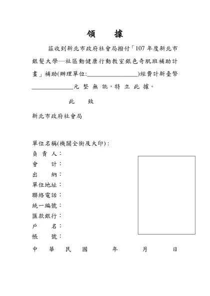 領 據-茲收到新北市政府社會局撥付「107年度新北市銀髮大學─社區動健康行動教室銀色奇肌班補助計畫」補助(辦理單位:________________)經費計新臺幣_____________元 整 無