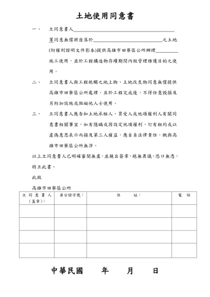 土地使用同意書-立同意書人 等同意無償將座落於 之土地(附權利證明文件影本)提供高雄市田寮區公所辦理 施工使用，並於工程構造物存續期間內做管理維護目的之使用。