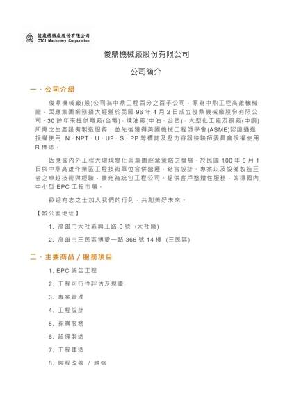 俊鼎機械廠股份有限公司位於高雄縣大社工業區內，前身為中鼎工程股份有限公司高雄機械廠，為因應集團業務之擴大經營，於2008年獨立營運，成為中鼎集團整體服務中之一環，主要在提供業主優質之設備製造工作，包括