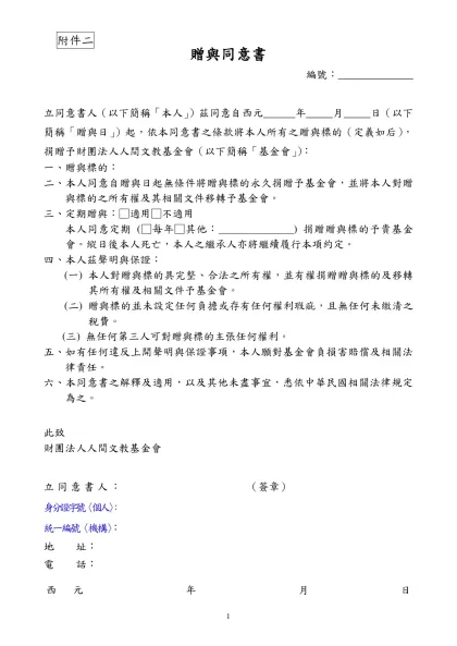 贈與同意書-編號：______________ 立同意書人（以下簡稱「本人」）茲同意自西元 年 月 日（以下簡稱「贈與日」）起，依本同意書之條款將本人所有之贈與標的（定義如后），捐贈予財團法人人間文教