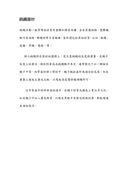 跳繩器材-跳繩活動一般常用的材質有塑膠和棉質兩種，各有其優缺點，塑膠繩輕巧易迴旋，棉繩耐用不易蜷曲。當然還包括其他材質，比如：麻繩、皮繩、草繩、電線…等。