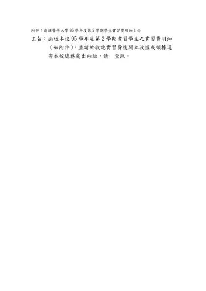 主旨：函送本校95學年度第2學期實習學生之實習費明細表，請 查照-附件：高雄醫學大學95學年度第2學期學生實習費明細1份