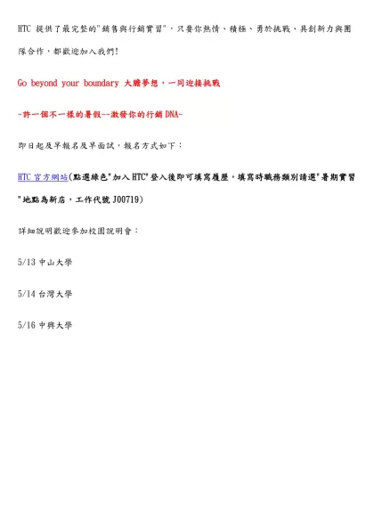 HTC 提供了最完整的"銷售與行銷實習"，只要你熱情、積極、勇於挑戰、具創新力與團隊合作，都歡迎加入我們!
