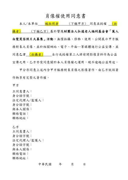 著作權及肖像權使用同意書-本人/本單位 被拍照者 (下稱甲方) 同意並授權 (拍攝者) (下稱乙方) 基於響應財團法人弘道老人福利基金會「萬人白髮笑容照片大募集」活動，無償拍攝、修飾、使用、公開展示甲