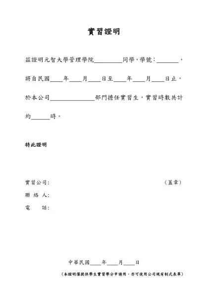 實習證明-茲證明元智大學管理學院 同學，學號： ，將自民國 年 月 日至 年 月 日止，於本公司 部門擔任實習生，實習時數共計約 時。