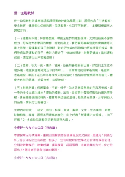 世一主題教材-世一幼兒教材依據基礎評鑑課程實施計畫為學習主軸，課程包含「生活教育、安全教育、健康衛生保健教育、品德教育、性別平等教育」，本學期規劃三大課程方向：