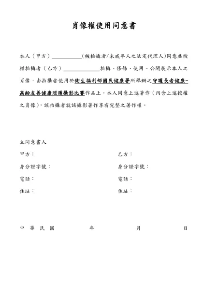 著作權及肖像權使用同意書-本人（甲方） (被拍攝者/未成年人之法定代理人)同意並授權拍攝者（乙方） 拍攝、修飾、使用、公開展示本人之肖像，由拍攝者使用於衛生福利部國民健康署所舉辦之守護長者健康-高齡友