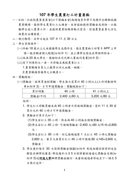 107年學生農業打工計畫要點-一、目的：行政院農業委員會(以下簡稱本會)為增進青年學子及僑外生瞭解我國農業職場，提供學生農業打工之機會，本會協助提供獎勵金及保險，以鼓勵學生投入農業工作，並提供農業短期