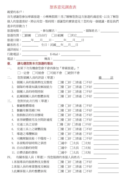 客戶意見調查表-旅客意見調查表-親愛的客戶：首先感謝您參加華霖旅遊–小啾啾假期！為了瞭解您對這次旅遊的滿意度，以及了解您個人的旅遊喜好，將佔用您一點時間；感謝您的寶貴意見！您的每一個建議，都是我們進步